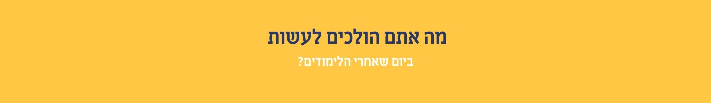 מה אתם הולכים לעשות ביום שאחרי הלימודים?